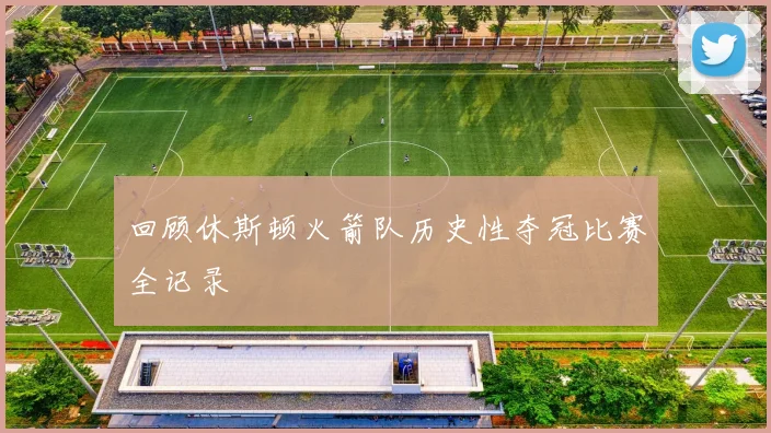 回顾休斯顿火箭队历史性夺冠比赛全记录