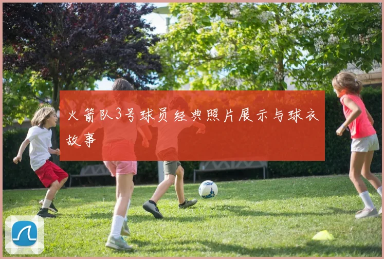 火箭队3号球员经典照片展示与球衣故事