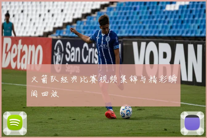 火箭队经典比赛视频集锦与精彩瞬间回放