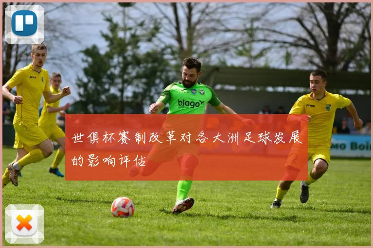 世俱杯赛制改革对各大洲足球发展的影响评估