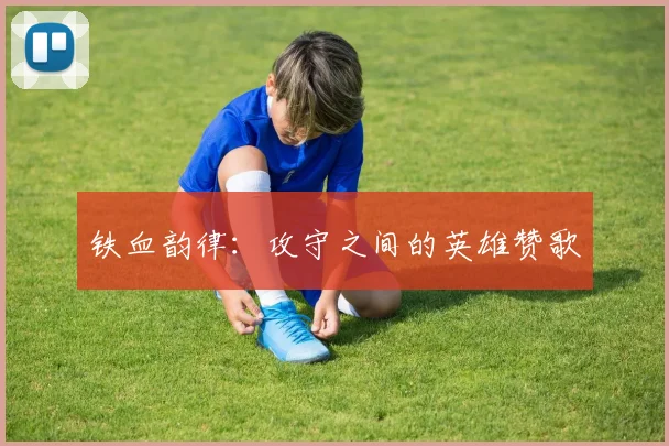 铁血韵律：攻守之间的英雄赞歌