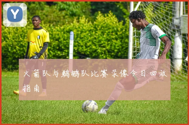 火箭队与鹈鹕队比赛录像今日回放指南