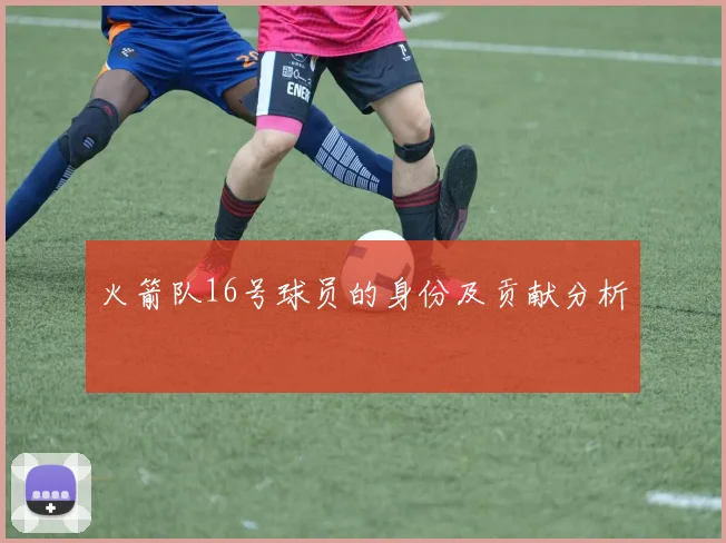 火箭队16号球员的身份及贡献分析