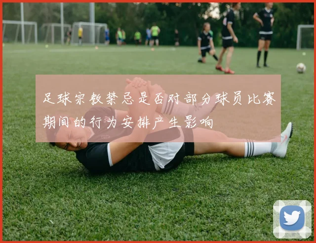 足球宗教禁忌是否对部分球员比赛期间的行为安排产生影响