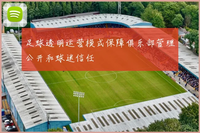 足球透明运营模式保障俱乐部管理公开和球迷信任