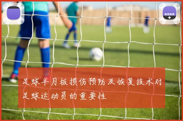 足球半月板损伤预防及恢复技术对足球运动员的重要性