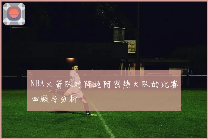 NBA火箭队对阵迈阿密热火队的比赛回顾与分析