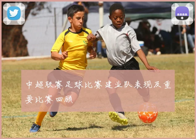 中超联赛足球比赛建业队表现及重要比赛回顾