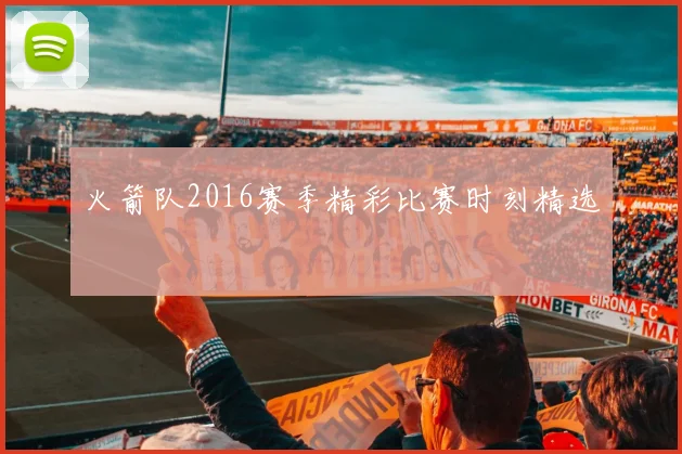 火箭队2016赛季精彩比赛时刻精选