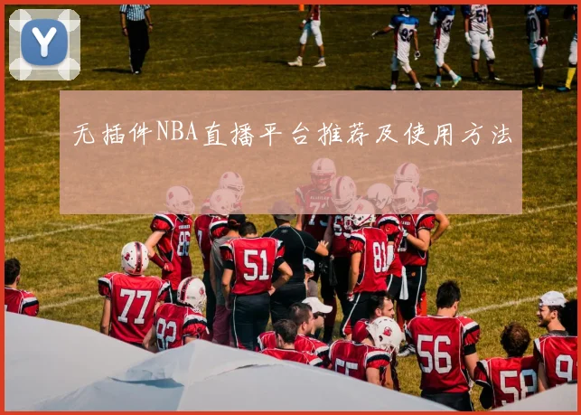 无插件NBA直播平台推荐及使用方法